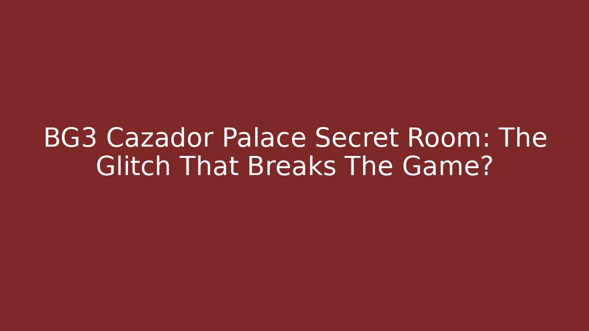 BG3 Cazador Palace Secret Room: The Glitch That Breaks The Game?