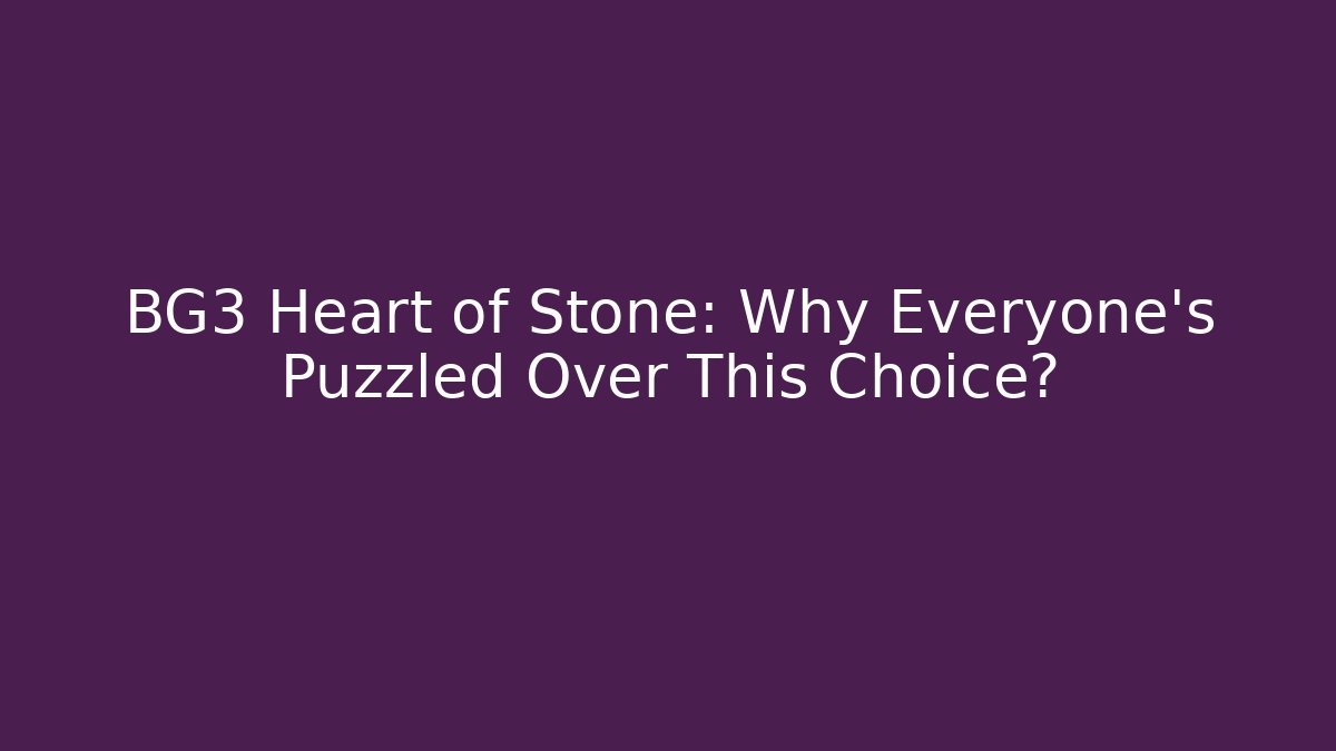 BG3 Heart of Stone: Why Everyone's Puzzled Over This Choice?