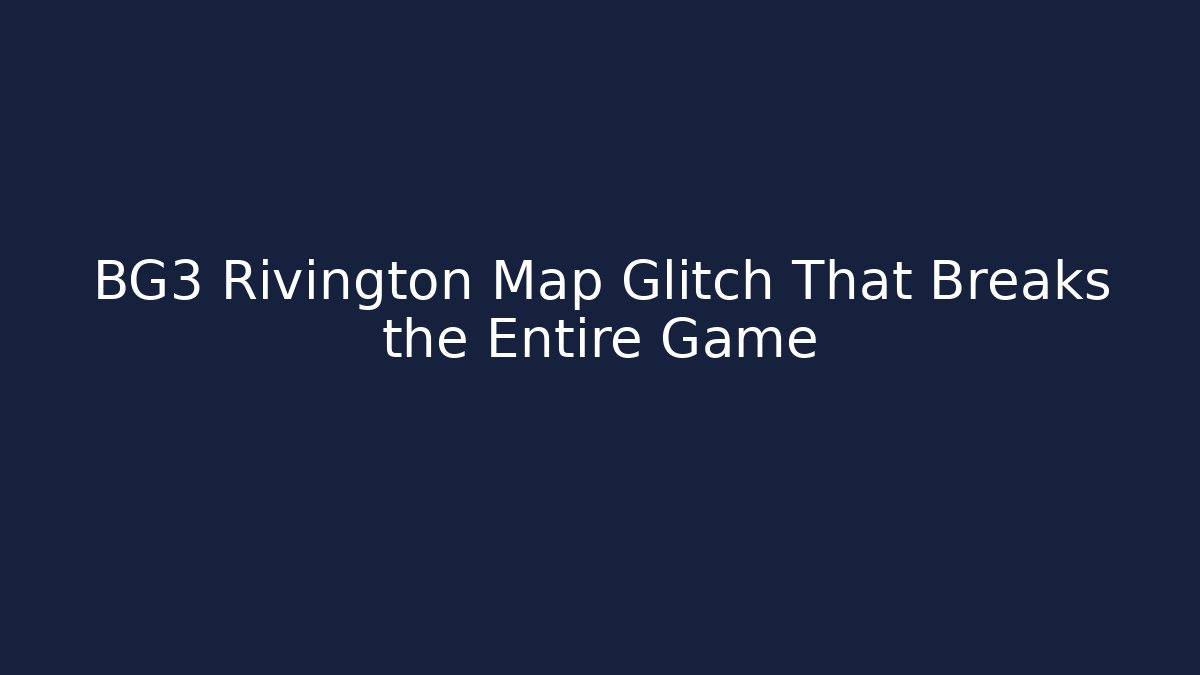 BG3 Rivington Map Glitch That Breaks the Entire Game