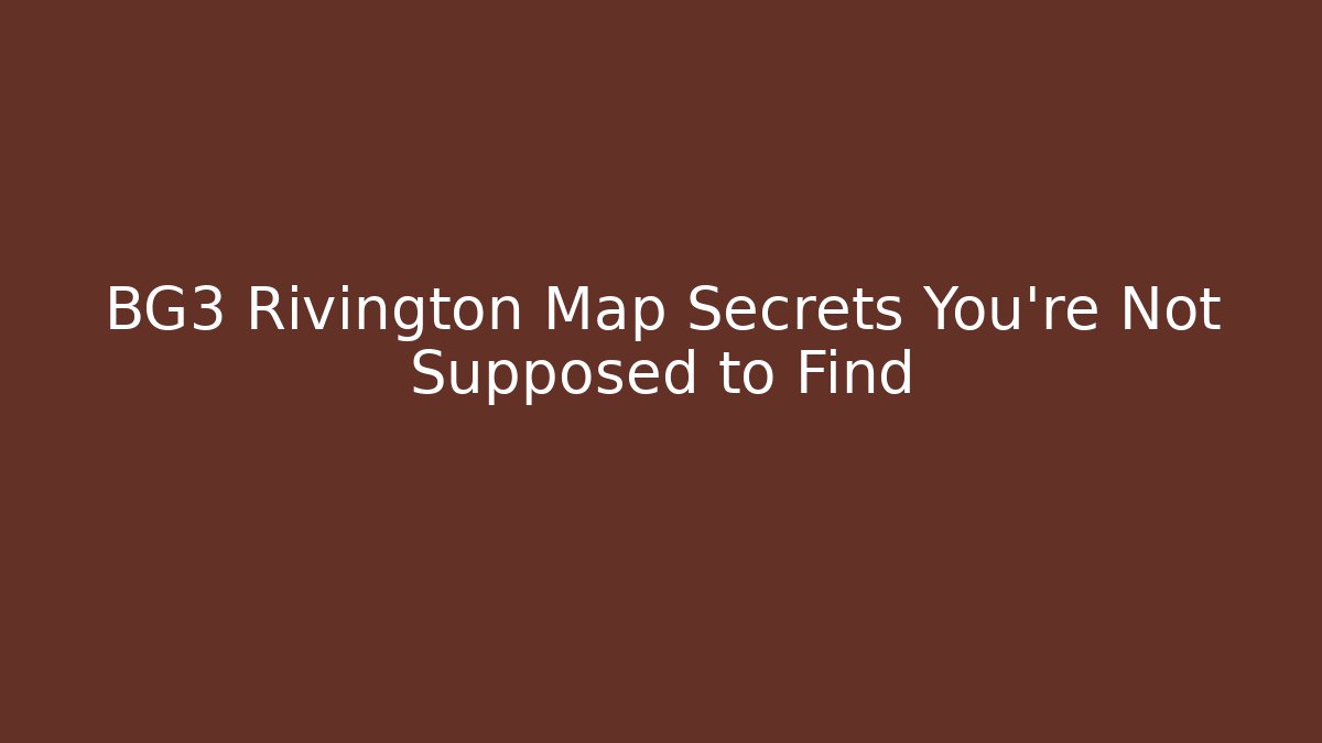 BG3 Rivington Map Secrets You’re Not Supposed to Find