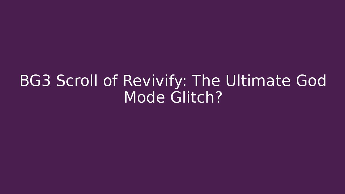 BG3 Scroll of Revivify: The Ultimate God Mode Glitch?