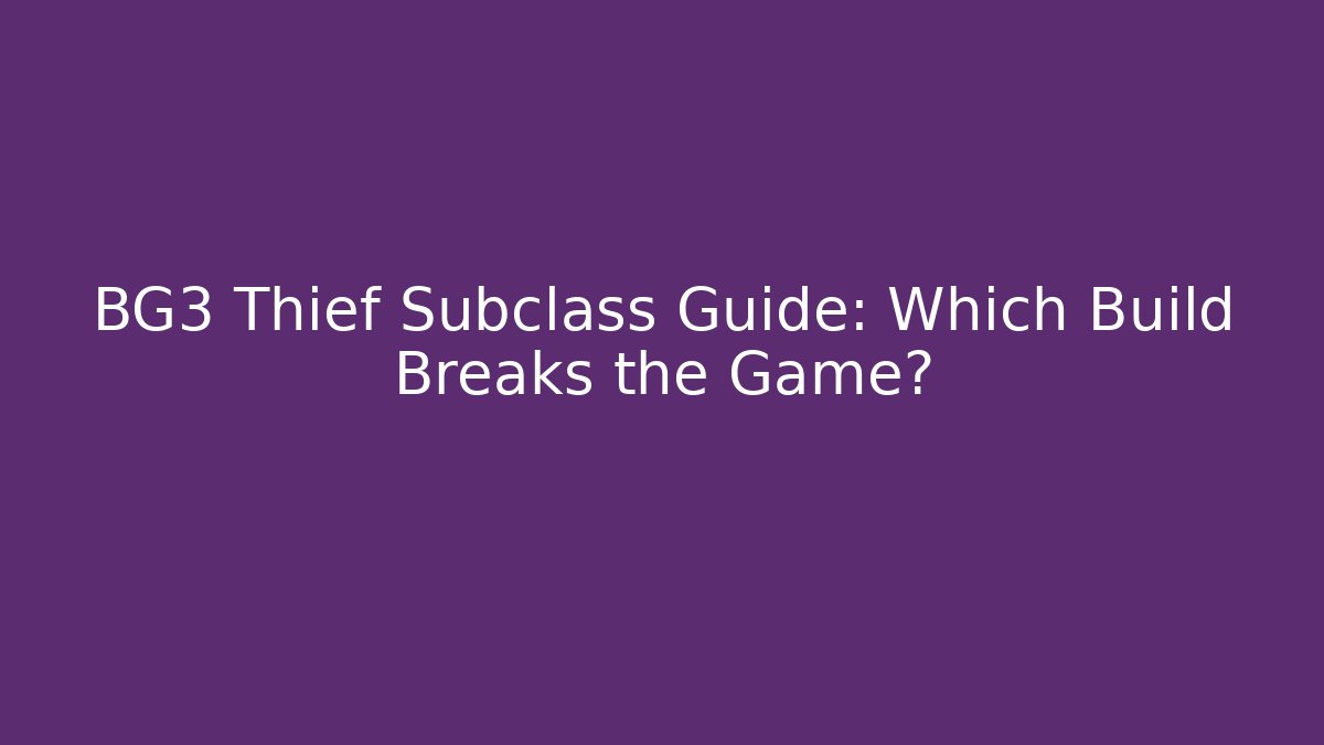 BG3 Thief Subclass Guide: Which Build Breaks the Game?