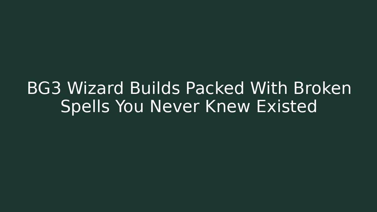 BG3 Wizard Builds Packed With Broken Spells You Never Knew Existed - Andrea Zevedo