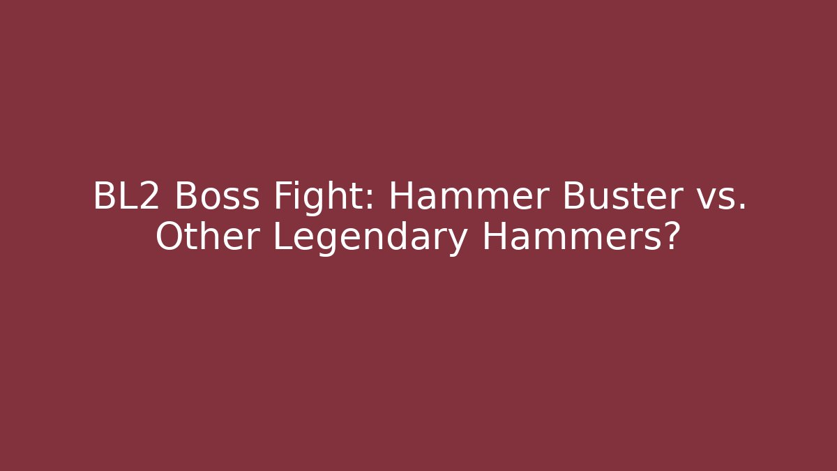 BL2 Boss Fight: Hammer Buster vs. Other Legendary Hammers?