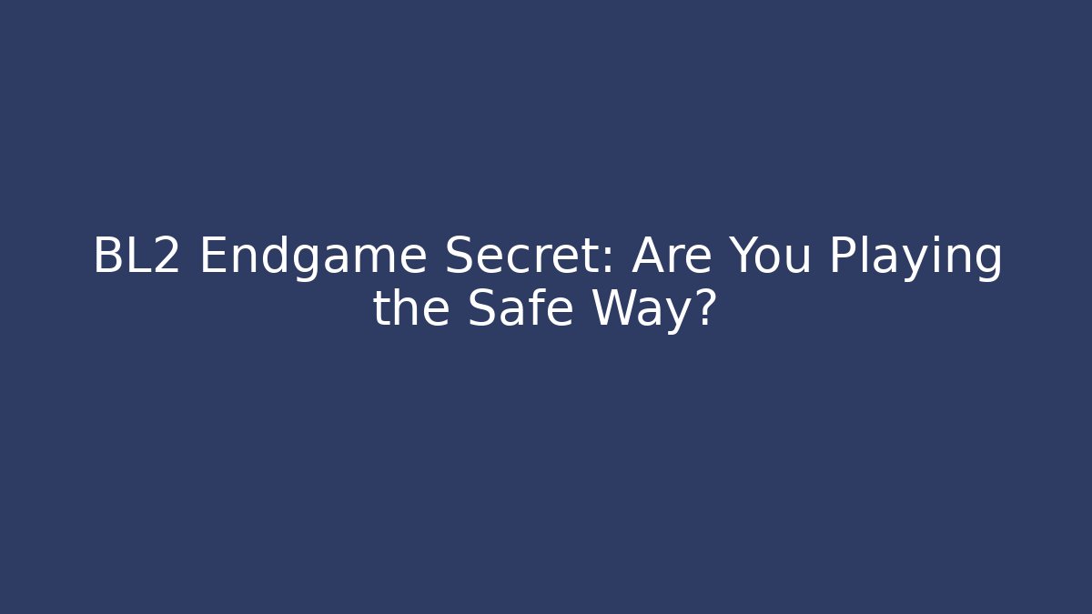 BL2 Endgame Secret: Are You Playing the Safe Way?