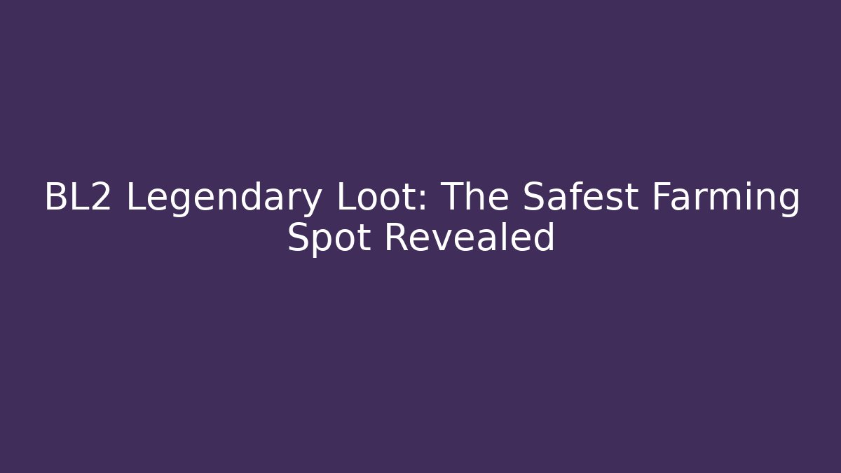 BL2 Legendary Loot: The Safest Farming Spot Revealed