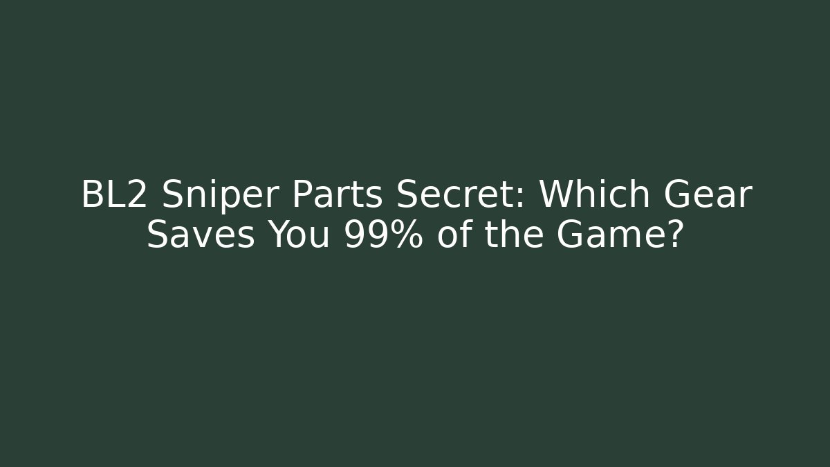 BL2 Sniper Parts Secret: Which Gear Saves You 99% of the Game?