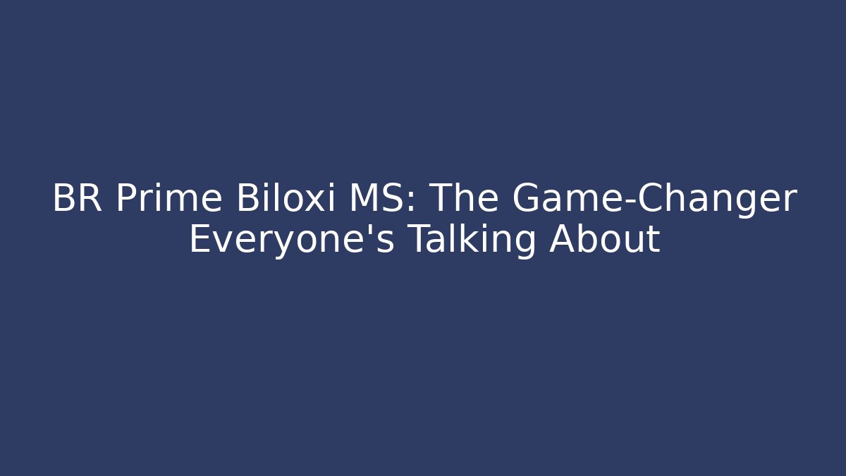 BR Prime Biloxi MS: The Game-Changer Everyone’s Talking About
