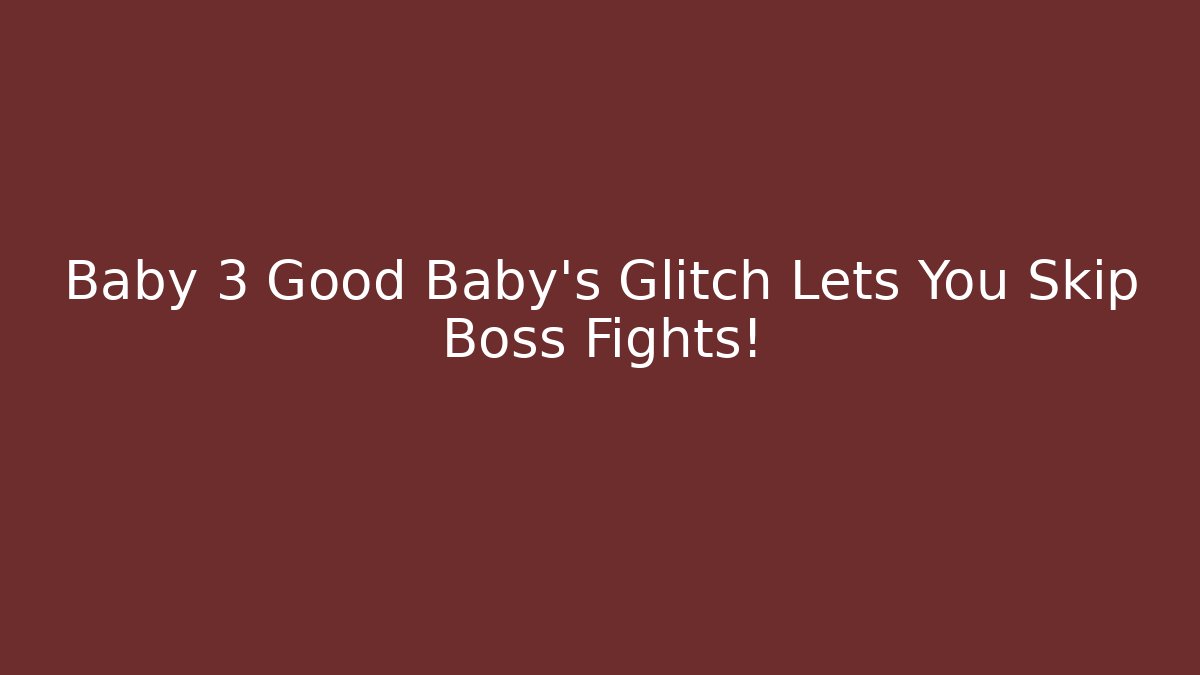 Baby 3 Good Baby's Glitch Lets You Skip Boss Fights!