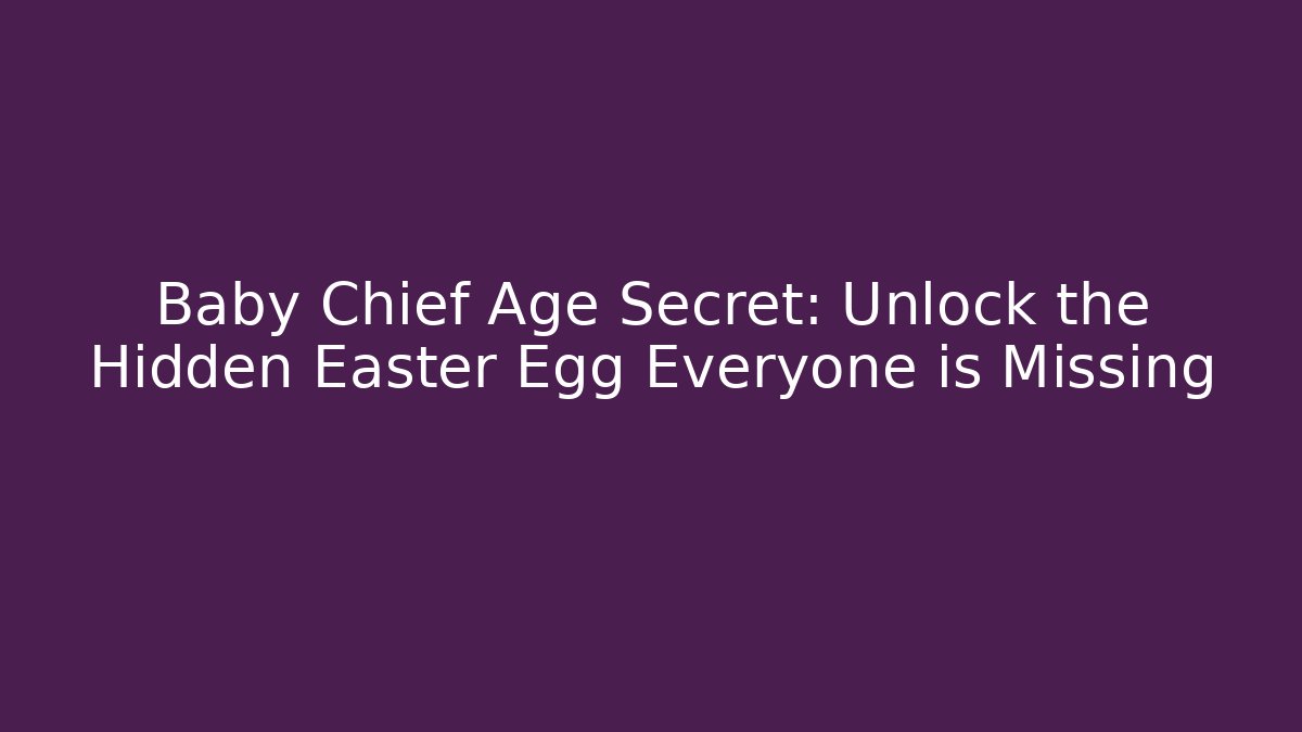 Baby Chief Age Secret: Unlock the Hidden Easter Egg Everyone is Missing