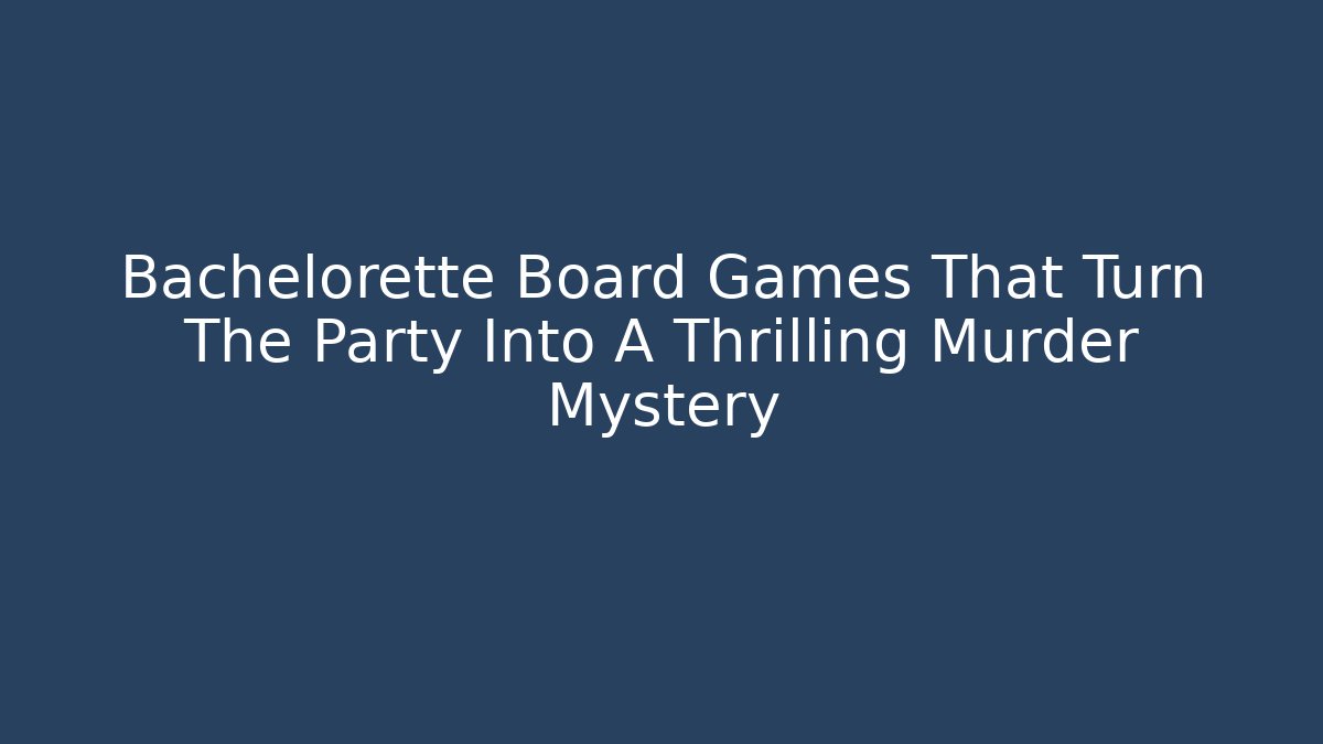 Bachelorette Board Games That Turn The Party Into A Thrilling Murder Mystery