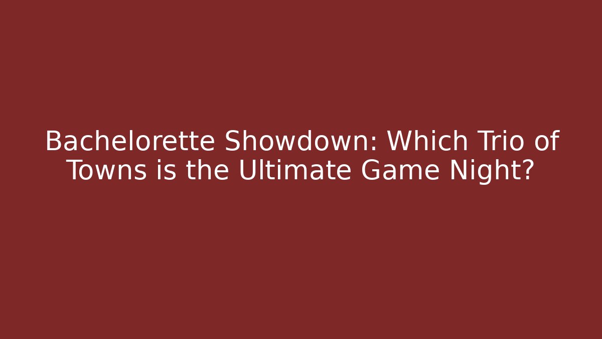 Bachelorette Showdown: Which Trio of Towns is the Ultimate Game Night?