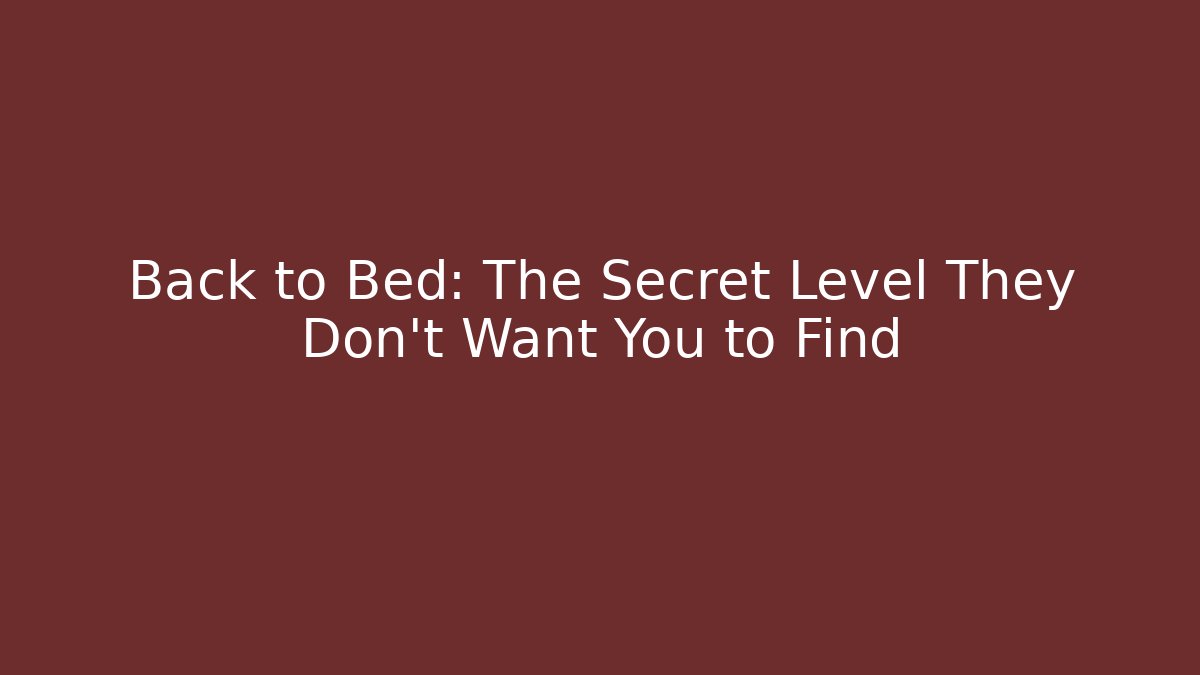 Back to Bed: The Secret Level They Don’t Want You to Find