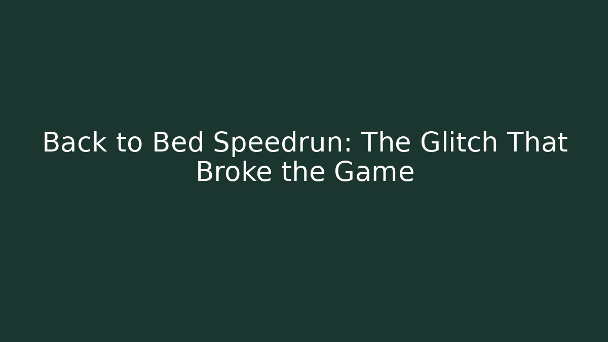 Back to Bed Speedrun: The Glitch That Broke the Game