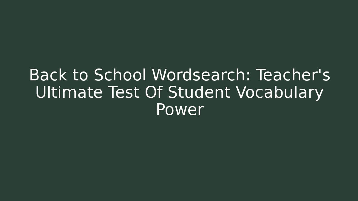 Back to School Wordsearch: Teacher's Ultimate Test Of Student Vocabulary Power