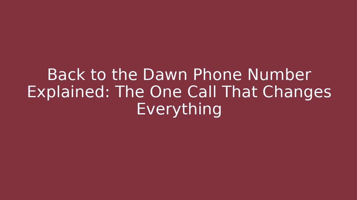 Back to the Dawn Phone Number Explained: The One Call That Changes Everything
