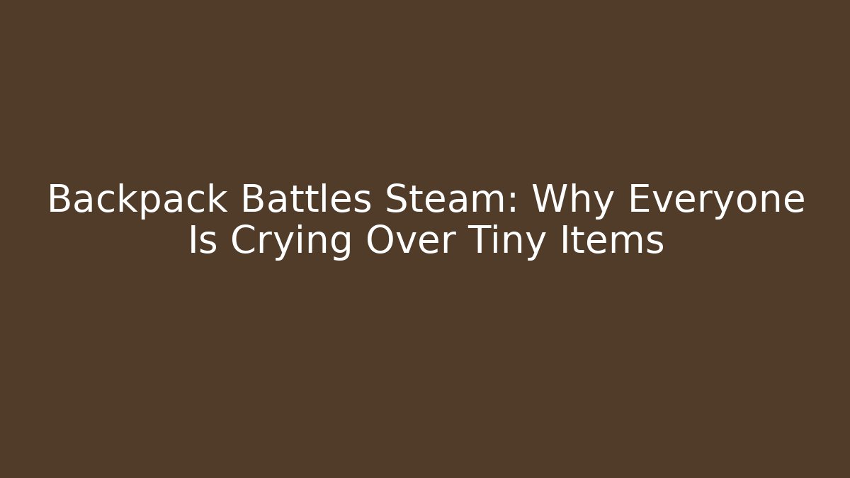 Backpack Battles Steam: Why Everyone Is Crying Over Tiny Items