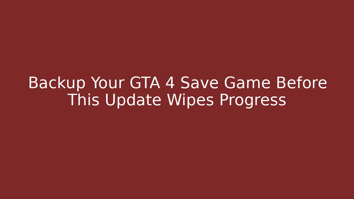 Backup Your GTA 4 Save Game Before This Update Wipes Progress - Andrea Zevedo
