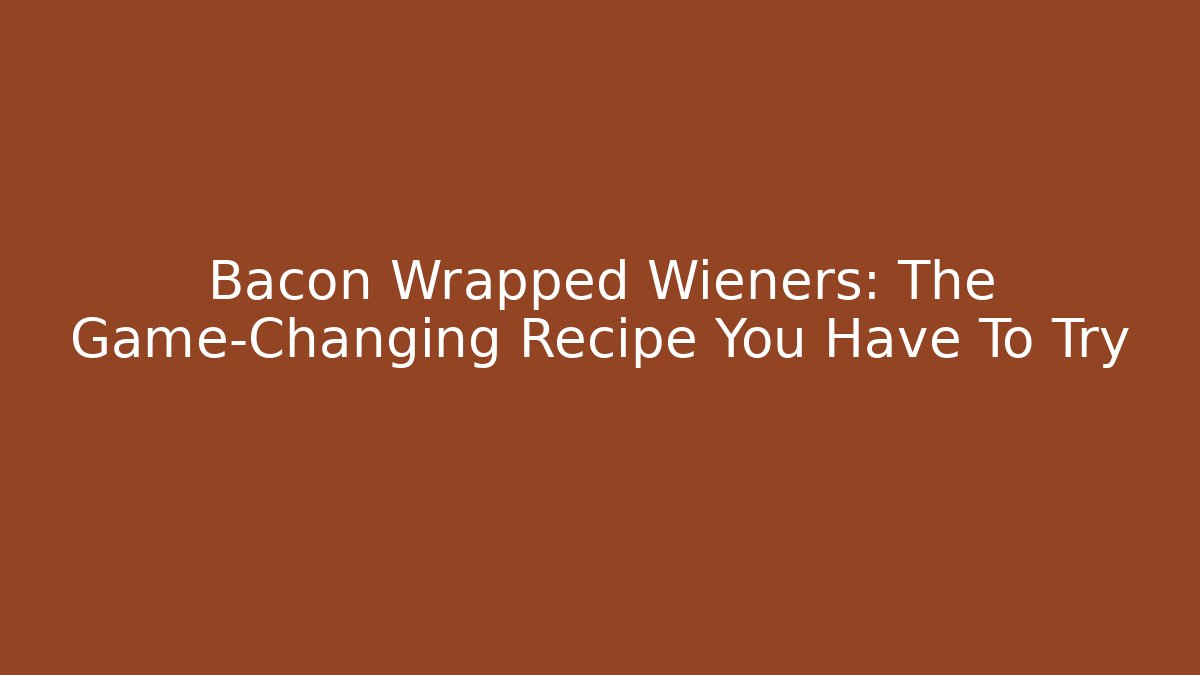 Bacon Wrapped Wieners: The Game-Changing Recipe You Have To Try