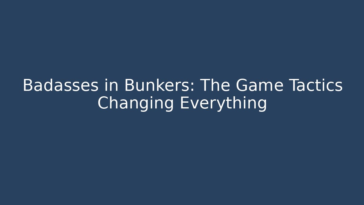 Badasses in Bunkers: The Game Tactics Changing Everything