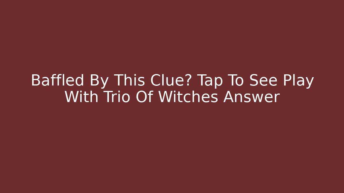 Baffled By This Clue? Tap To See Play With Trio Of Witches Answer