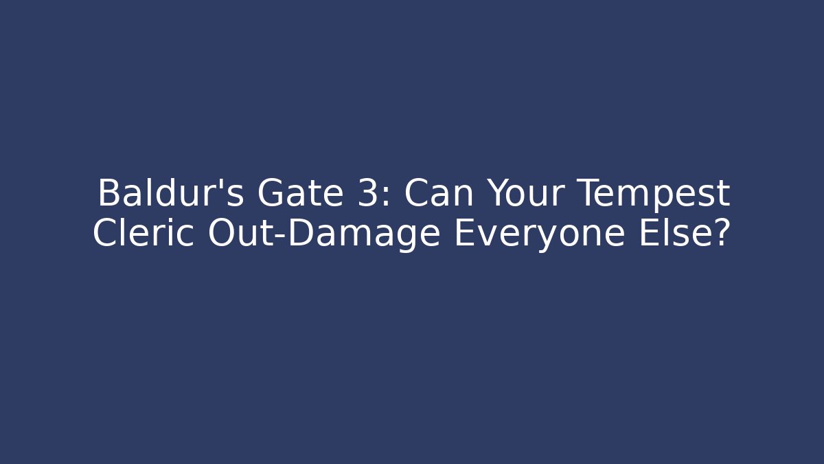 Baldur's Gate 3: Can Your Tempest Cleric Out-Damage Everyone Else?