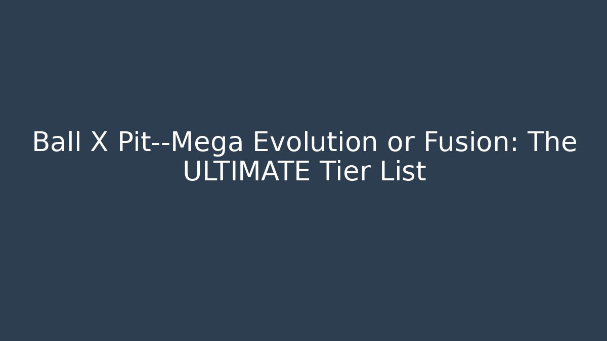 Ball X Pit—Mega Evolution or Fusion: The ULTIMATE Tier List