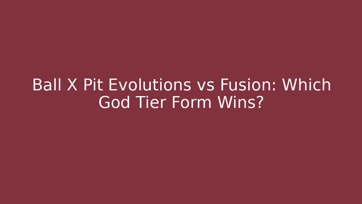 Ball X Pit Evolutions vs Fusion: Which God Tier Form Wins?