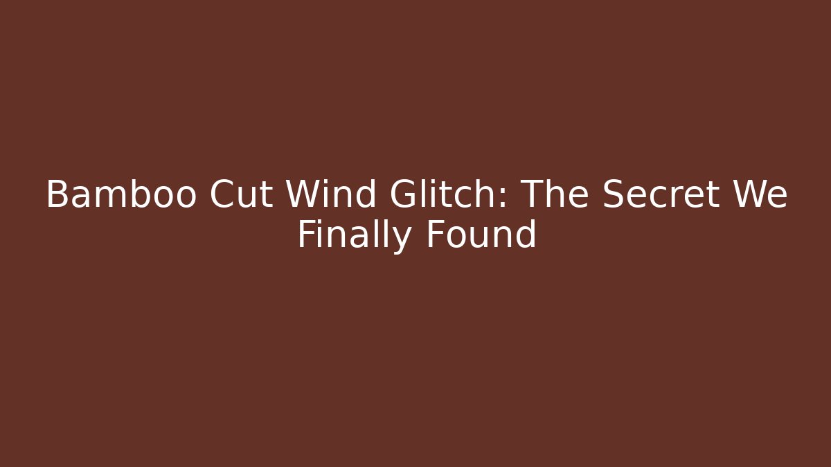 Bamboo Cut Wind Glitch: The Secret We Finally Found