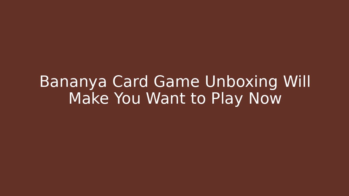 Bananya Card Game Unboxing Will Make You Want to Play Now