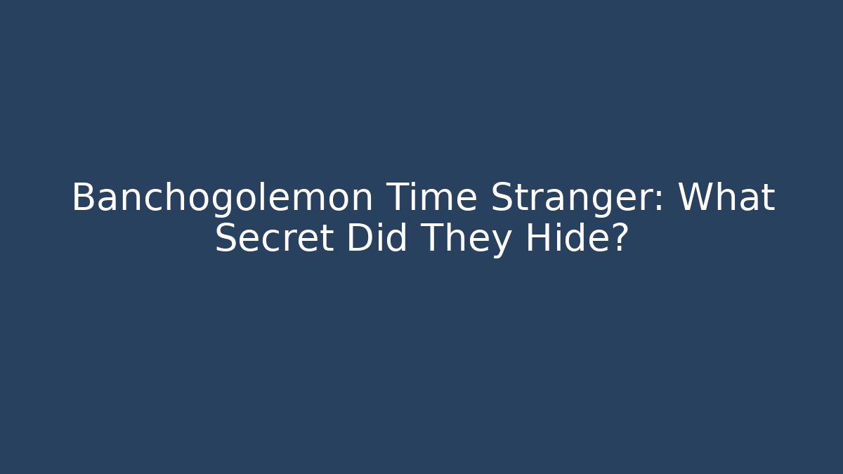 Banchogolemon Time Stranger: What Secret Did They Hide?