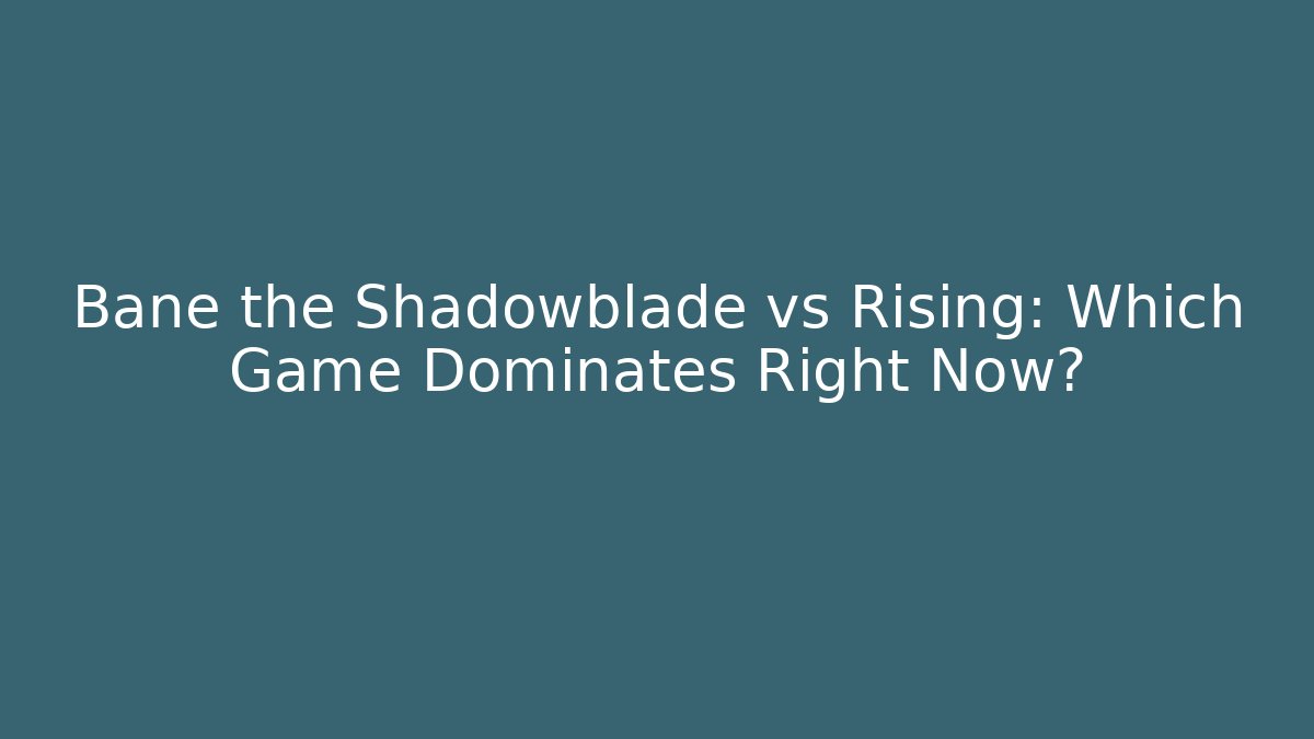 Bane the Shadowblade vs Rising: Which Game Dominates Right Now?