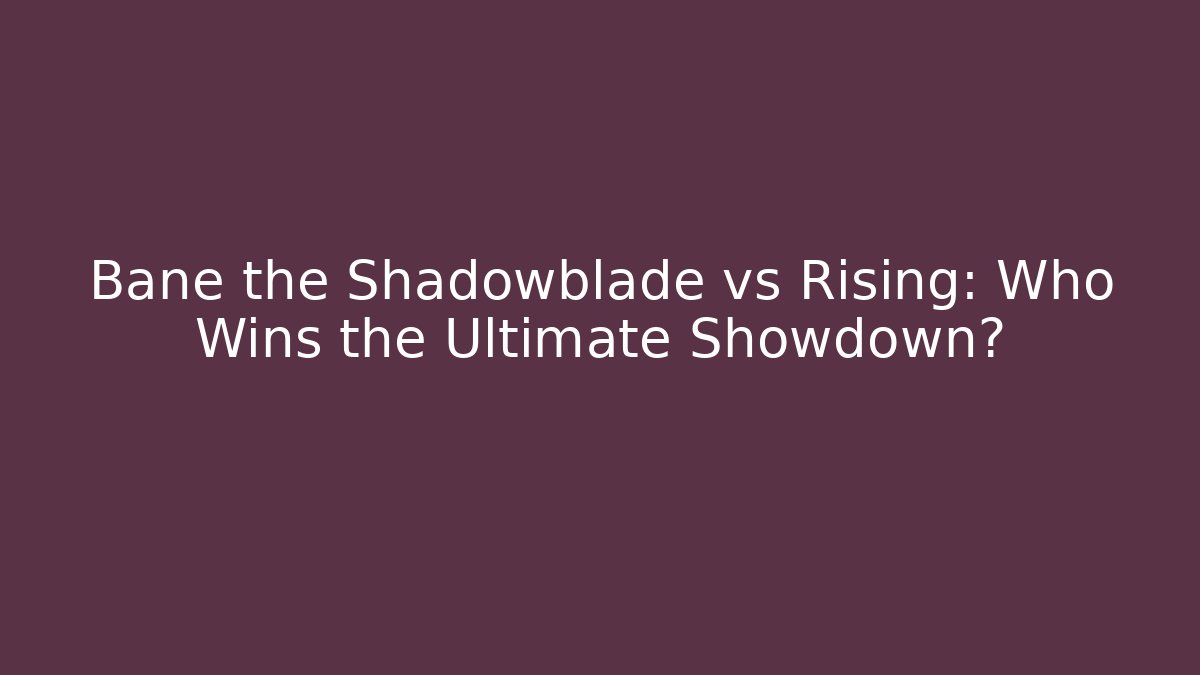 Bane the Shadowblade vs Rising: Who Wins the Ultimate Showdown?