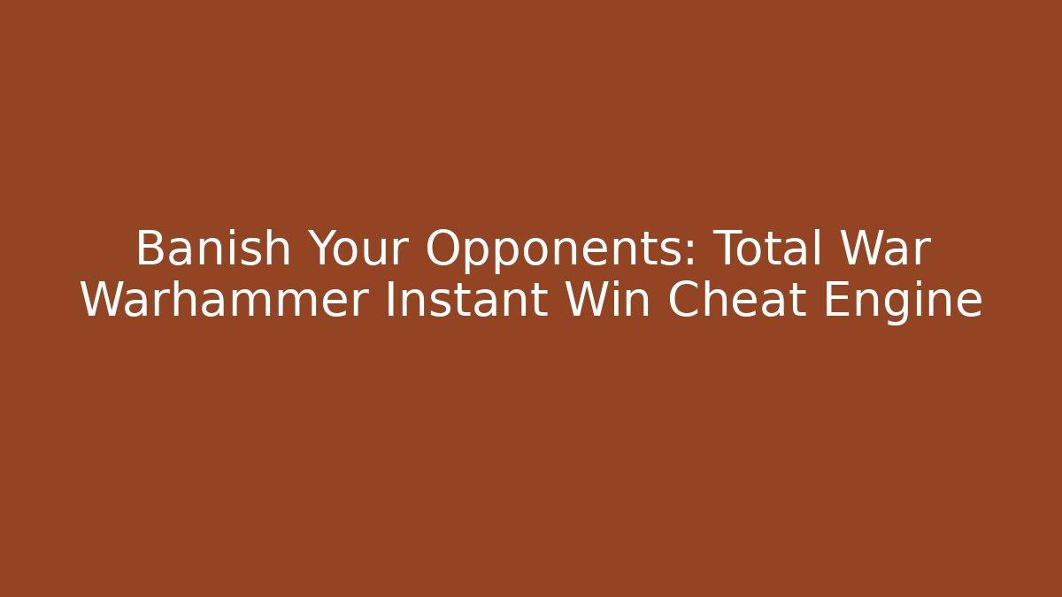 Banish Your Opponents: Total War Warhammer Instant Win Cheat Engine