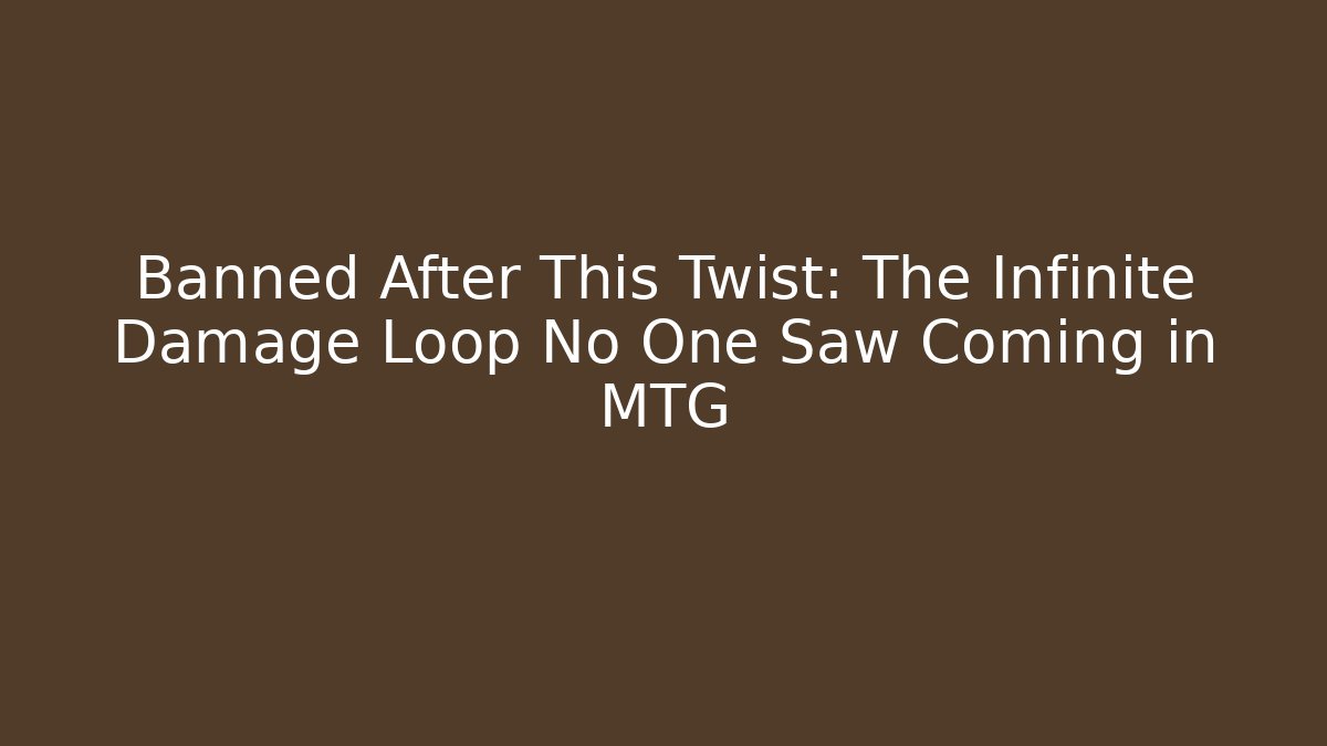 Banned After This Twist: The Infinite Damage Loop No One Saw Coming in MTG