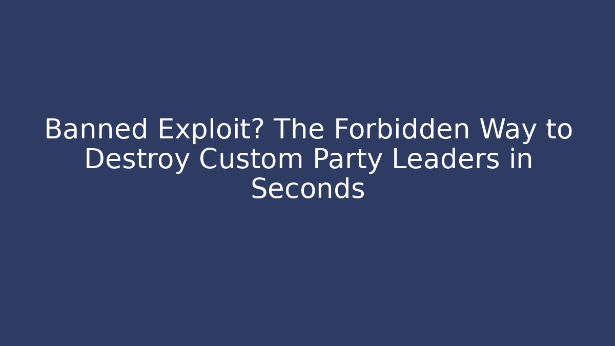 Banned Exploit? The Forbidden Way to Destroy Custom Party Leaders in Seconds