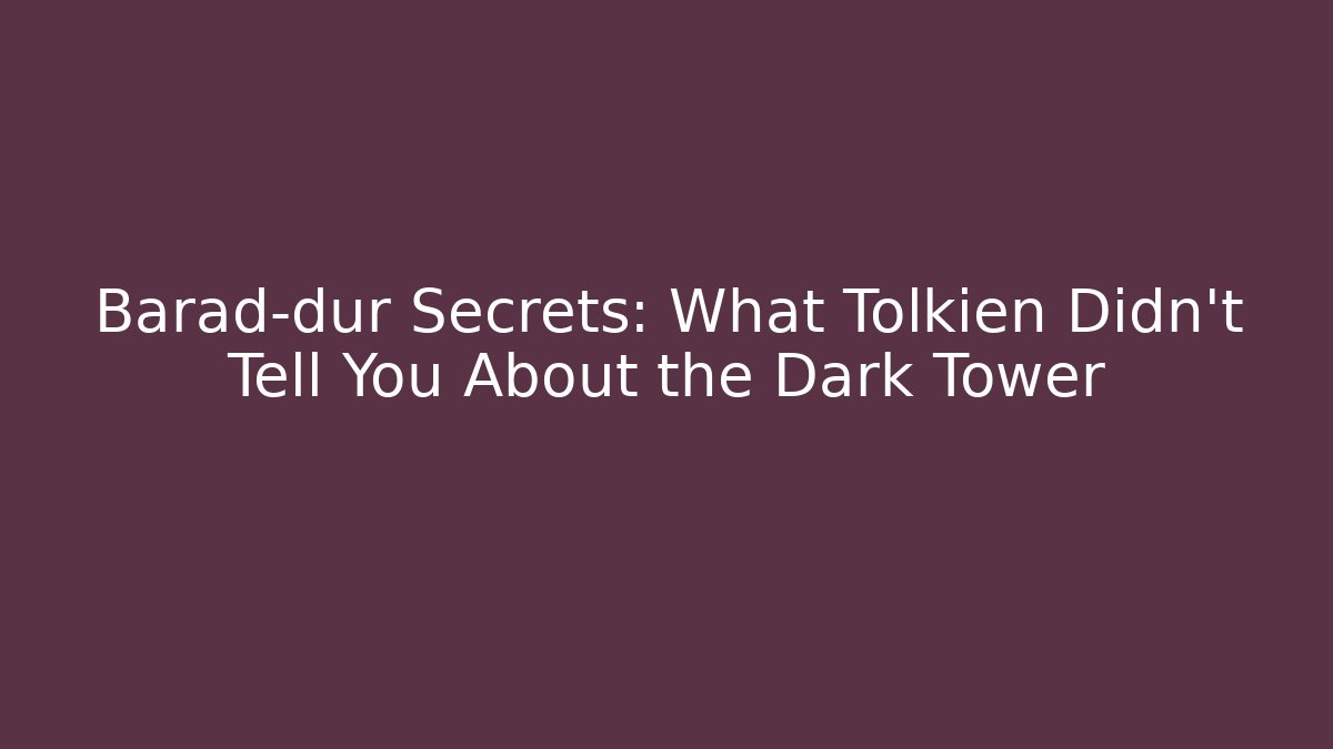Barad-dûr Secrets: What Tolkien Didn’t Tell You About the Dark Tower