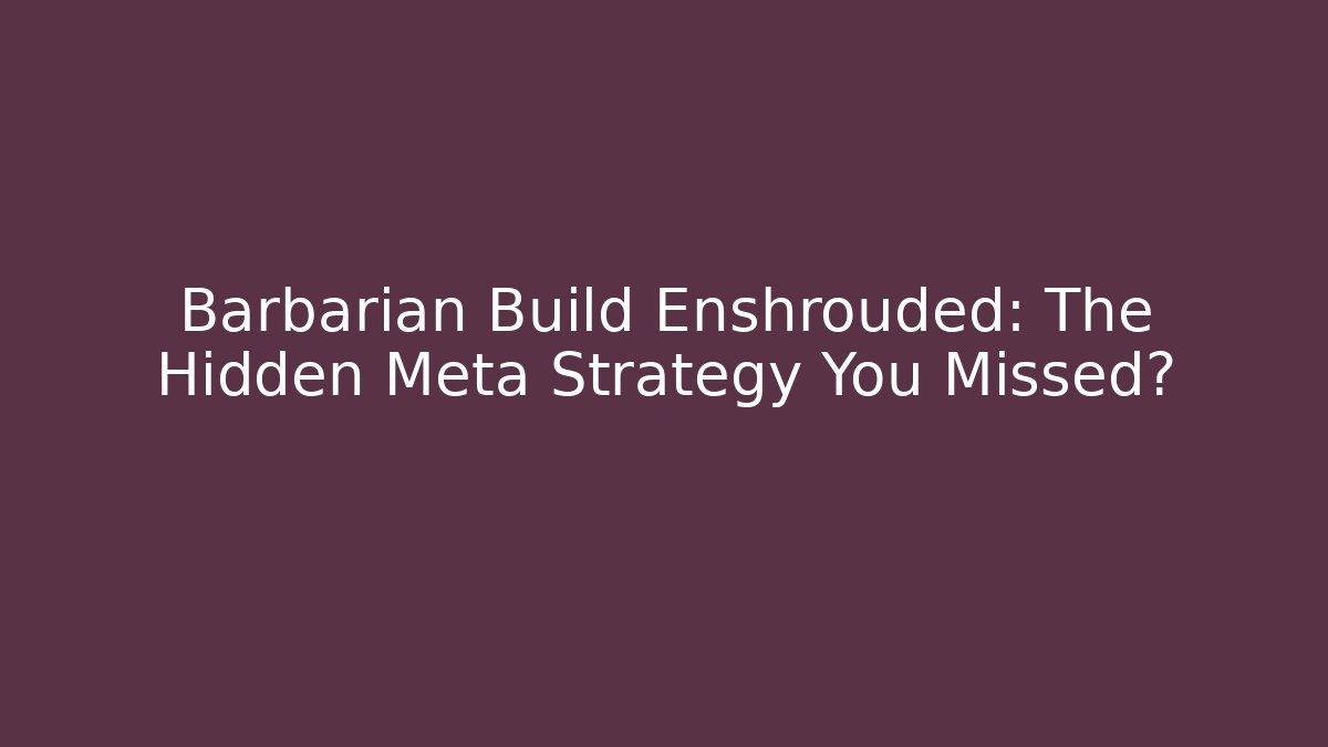 Barbarian Build Enshrouded: The Hidden Meta Strategy You Missed?