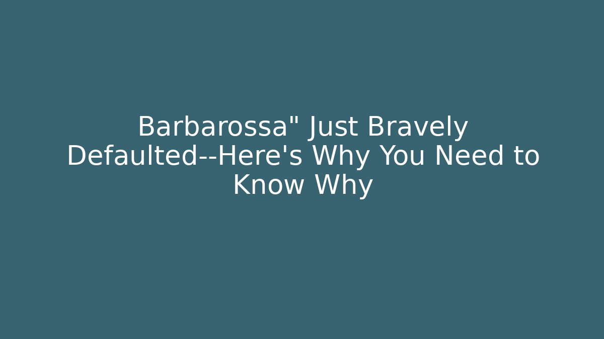 Barbarossa" Just Bravely Defaulted—Here's Why You Need to Know Why