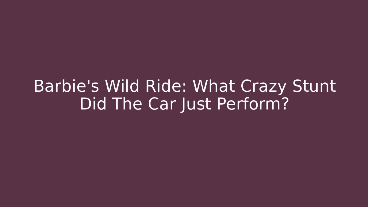Barbie's Wild Ride: What Crazy Stunt Did The Car Just Perform?
