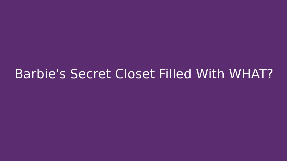 Barbie’s Secret Closet Filled With WHAT?