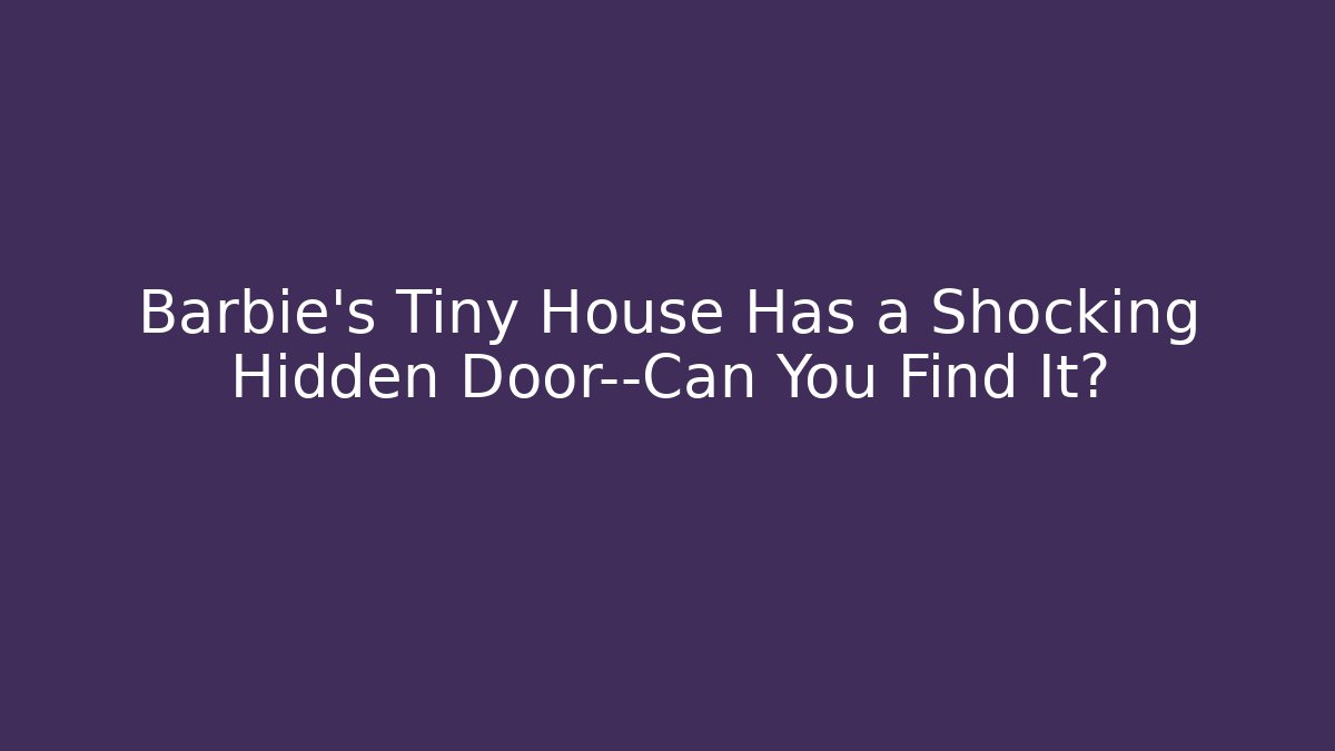 Barbie’s Tiny House Has a Shocking Hidden Door—Can You Find It? - Andrea Zevedo