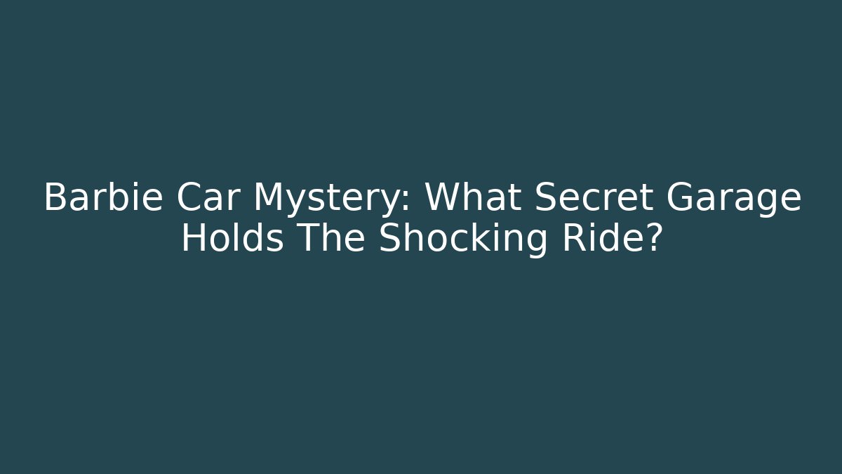 Barbie Car Mystery: What Secret Garage Holds The Shocking Ride?