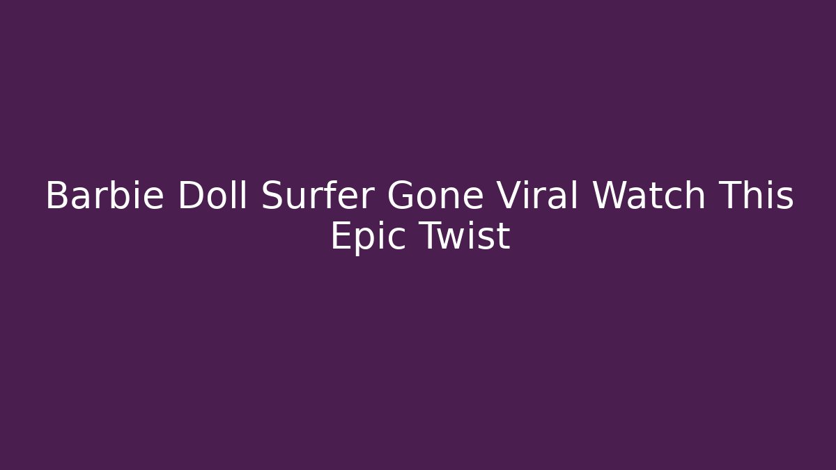 Barbie Doll Surfer Gone Viral Watch This Epic Twist