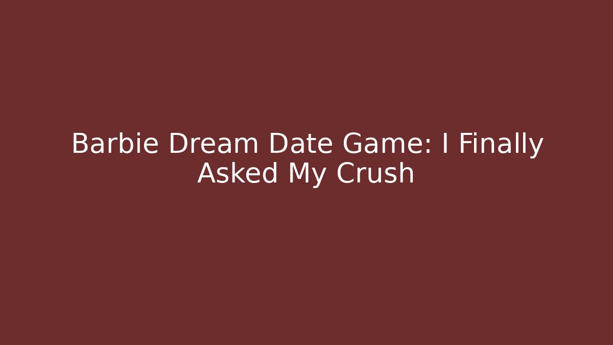Barbie Dream Date Game: I Finally Asked My Crush