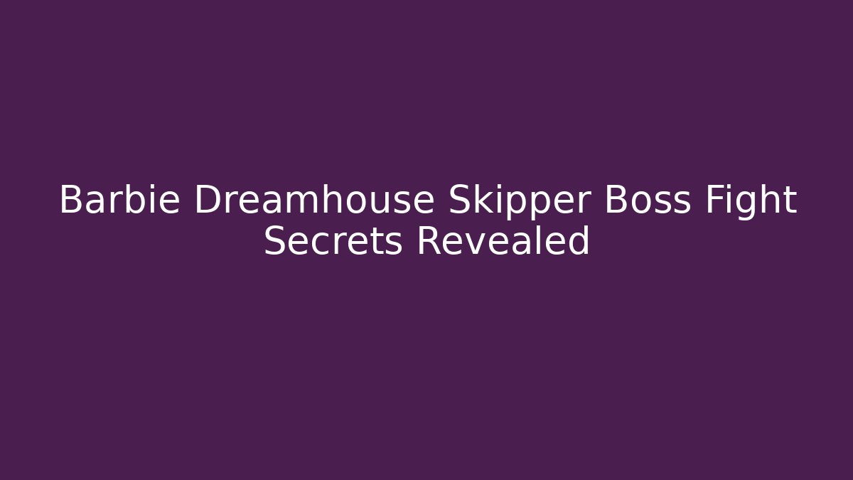 Barbie Dreamhouse Skipper Boss Fight Secrets Revealed