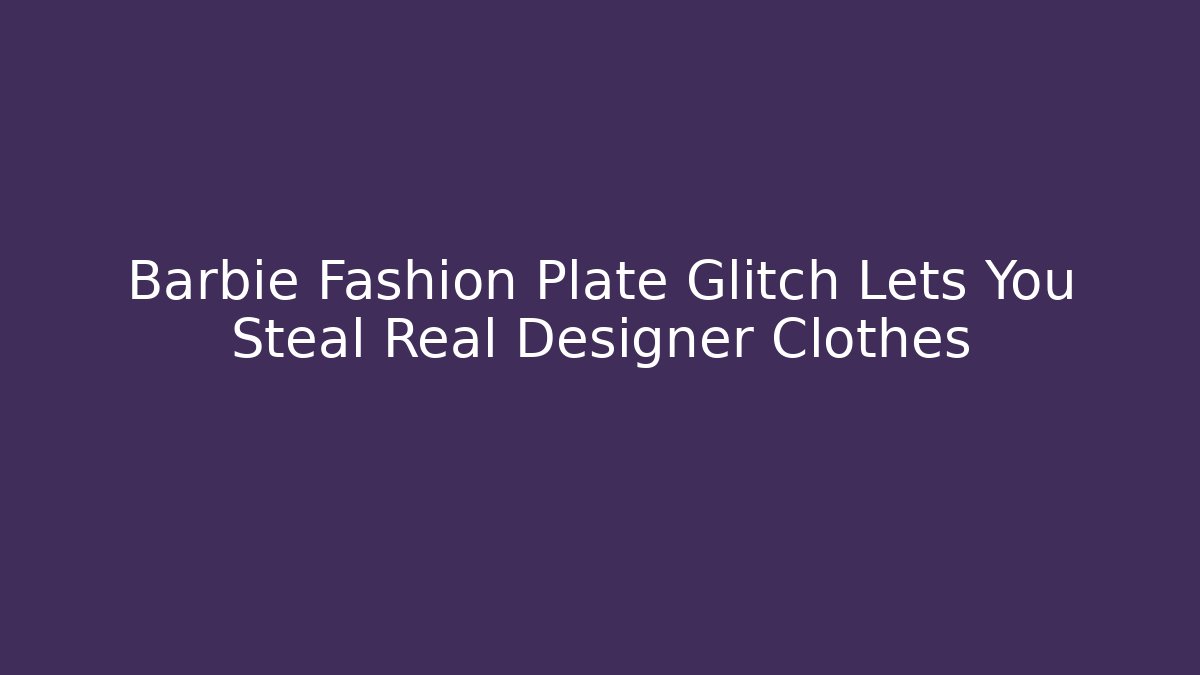 Barbie Fashion Plate Glitch Lets You Steal Real Designer Clothes
