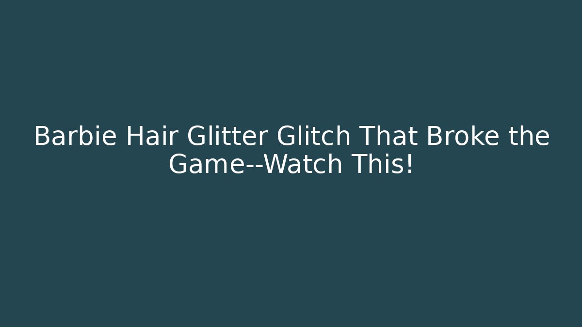 Barbie Hair Glitter Glitch That Broke the Game—Watch This!