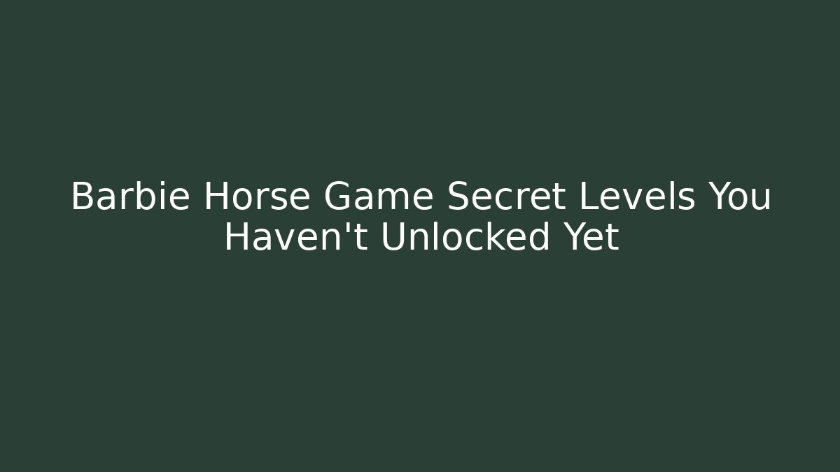 Barbie Horse Game Secret Levels You Haven't Unlocked Yet