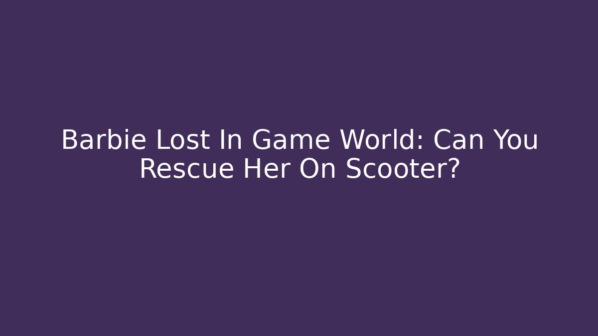 Barbie Lost In Game World: Can You Rescue Her On Scooter?
